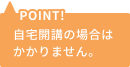 POINT!自宅開講の場合はかかりません。