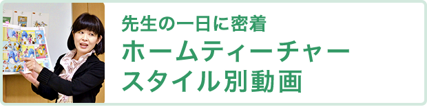 先生の1日に密着 ホームティーチャースタイル別動画