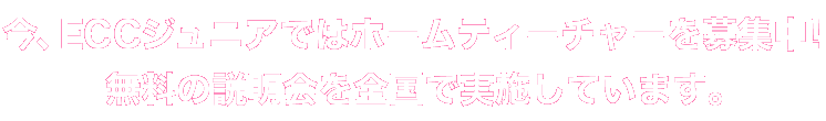 今、ECCジュニアではホームティーチャーを募集中！無料の説明会を全国で実施しています。