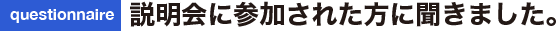 説明会に参加された方に聞きました。