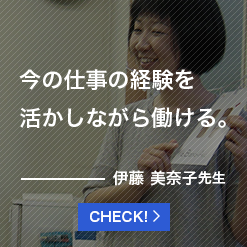 今の仕事の経験を活かしながら働ける。伊藤 美奈子先生
