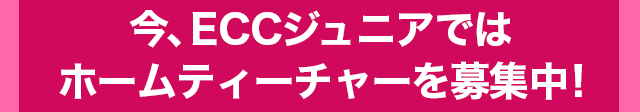 今、ECCジュニアではホームティーチャーを募集中!