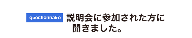 説明会に参加された方に聞いてみました。
