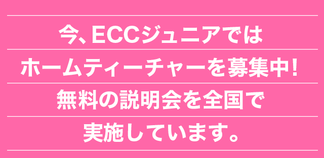 今、ECCジュニアではホームティーチャーを募集中!無料の説明会を全国で実施しています。
