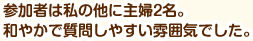 参加者は私の他に主婦2名。和やかで質問しやすい雰囲気でした。