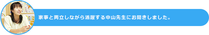家事と両立しながら活躍する中山先生にお聞きしました。
